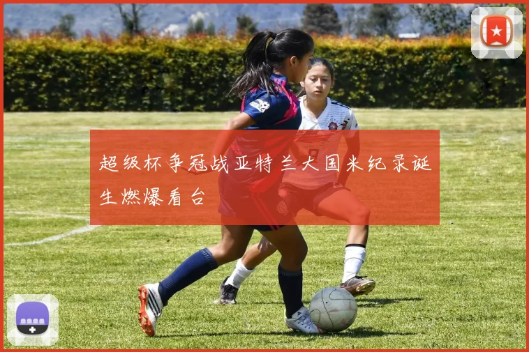 超级杯争冠战亚特兰大国米纪录诞生燃爆看台