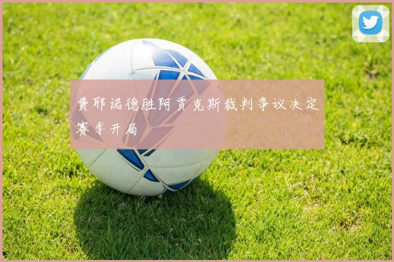 费耶诺德胜阿贾克斯裁判争议决定赛季开局