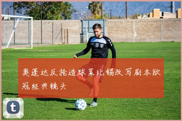 奥蓬达反抢造球莱比锡改写剧本欧冠经典镜头