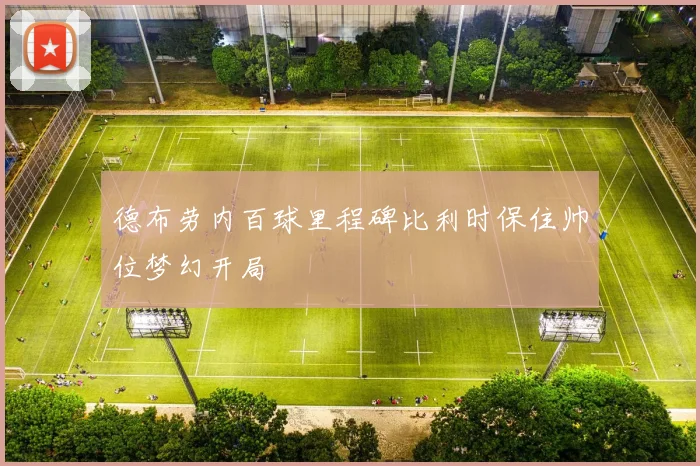 德布劳内百球里程碑比利时保住帅位梦幻开局