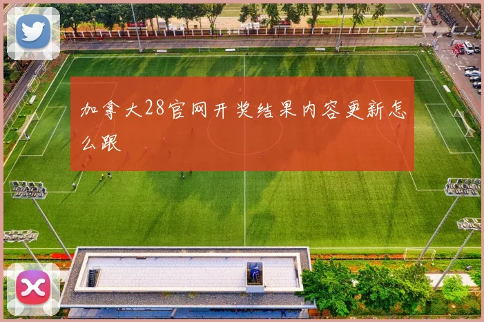 加拿大28官网开奖结果内容更新怎么跟