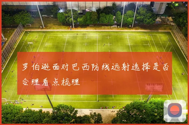 罗伯逊面对巴西防线远射选择是否合理看点梳理