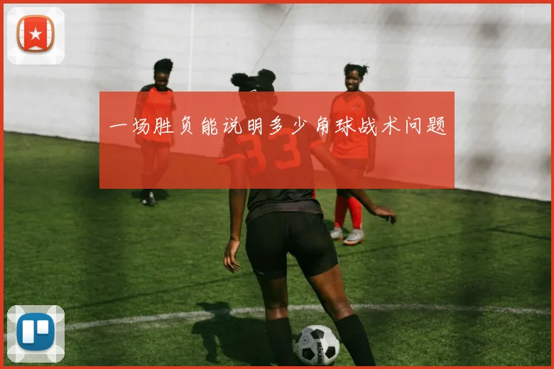 一场胜负能说明多少角球战术问题