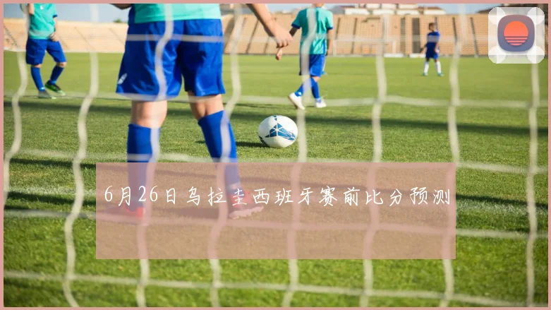 6月26日乌拉圭西班牙赛前比分预测