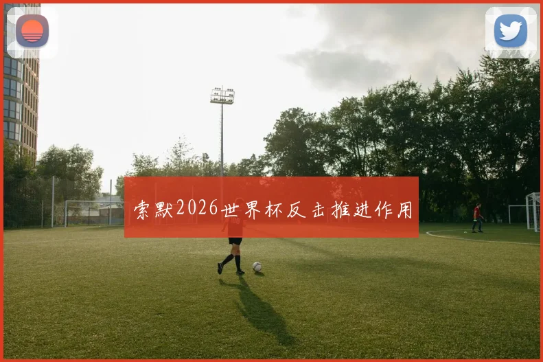 索默2026世界杯反击推进作用