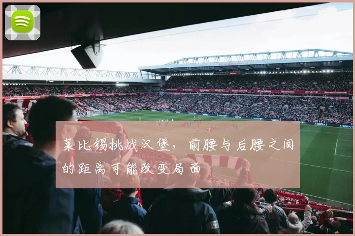 莱比锡挑战汉堡,前腰与后腰之间的距离可能改变局面