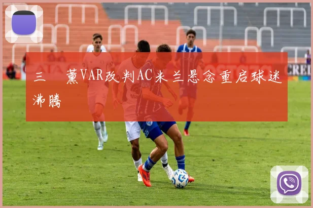 三笘薰VAR改判AC米兰悬念重启球迷沸腾