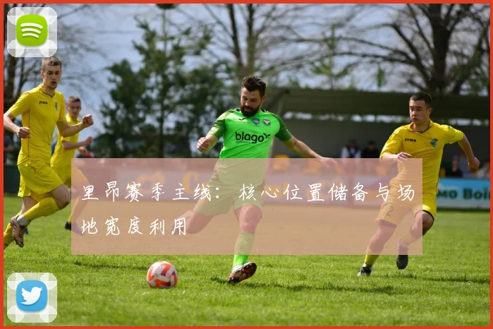 里昂赛季主线：核心位置储备与场地宽度利用