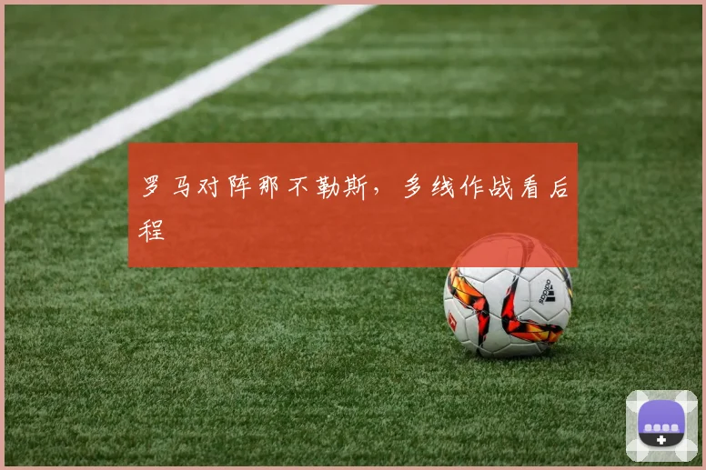 罗马对阵那不勒斯，多线作战看后程