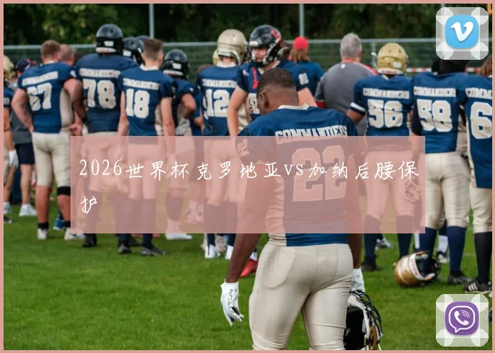 2026世界杯克罗地亚vs加纳后腰保护
