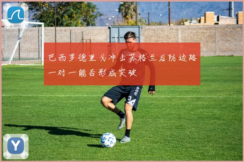 巴西罗德里戈冲击苏格兰后防边路一对一能否形成突破