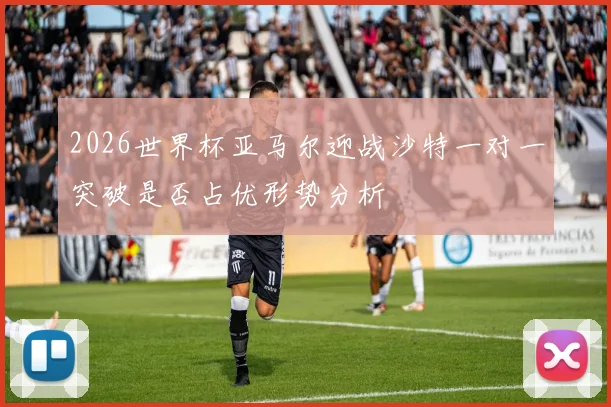2026世界杯亚马尔迎战沙特一对一突破是否占优形势分析