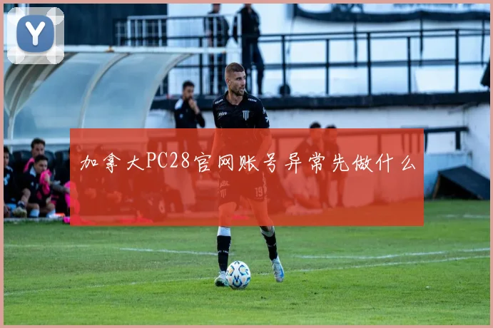 加拿大PC28官网账号异常先做什么