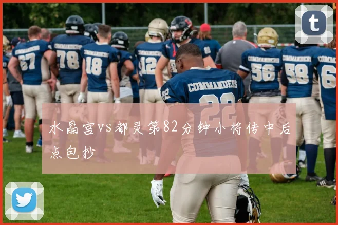 水晶宫vs都灵第82分钟小将传中后点包抄