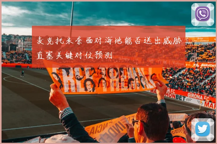 麦克托米奈面对海地能否送出威胁直塞关键对位预测