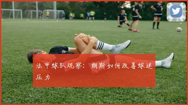 法甲球队观察:朗斯如何改善球迷压力