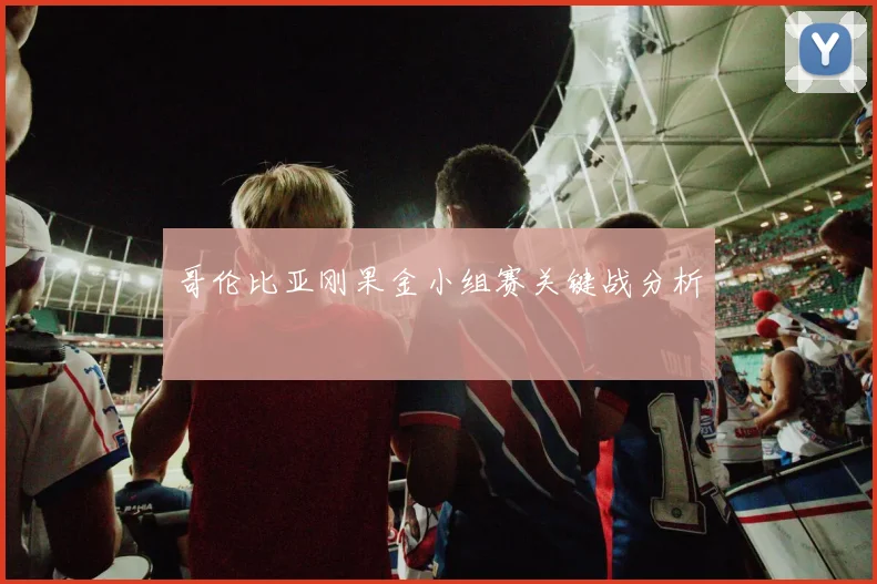 哥伦比亚刚果金小组赛关键战分析