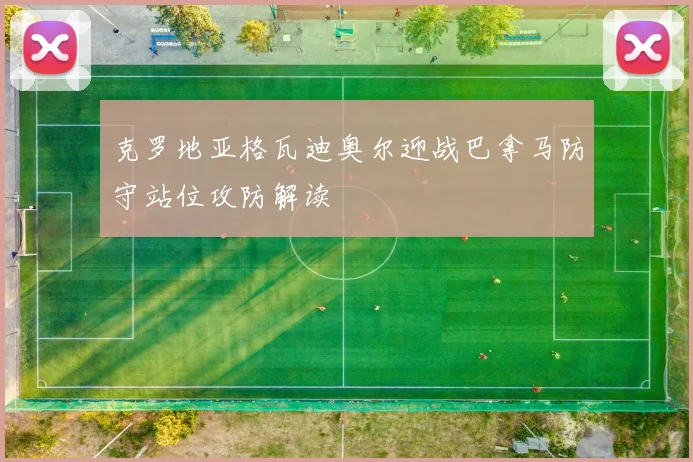 克罗地亚格瓦迪奥尔迎战巴拿马防守站位攻防解读