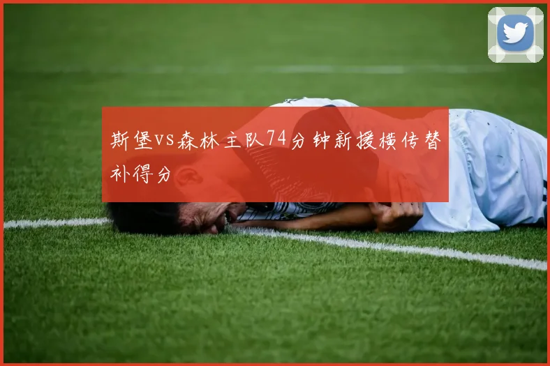 斯堡vs森林主队74分钟新援横传替补得分